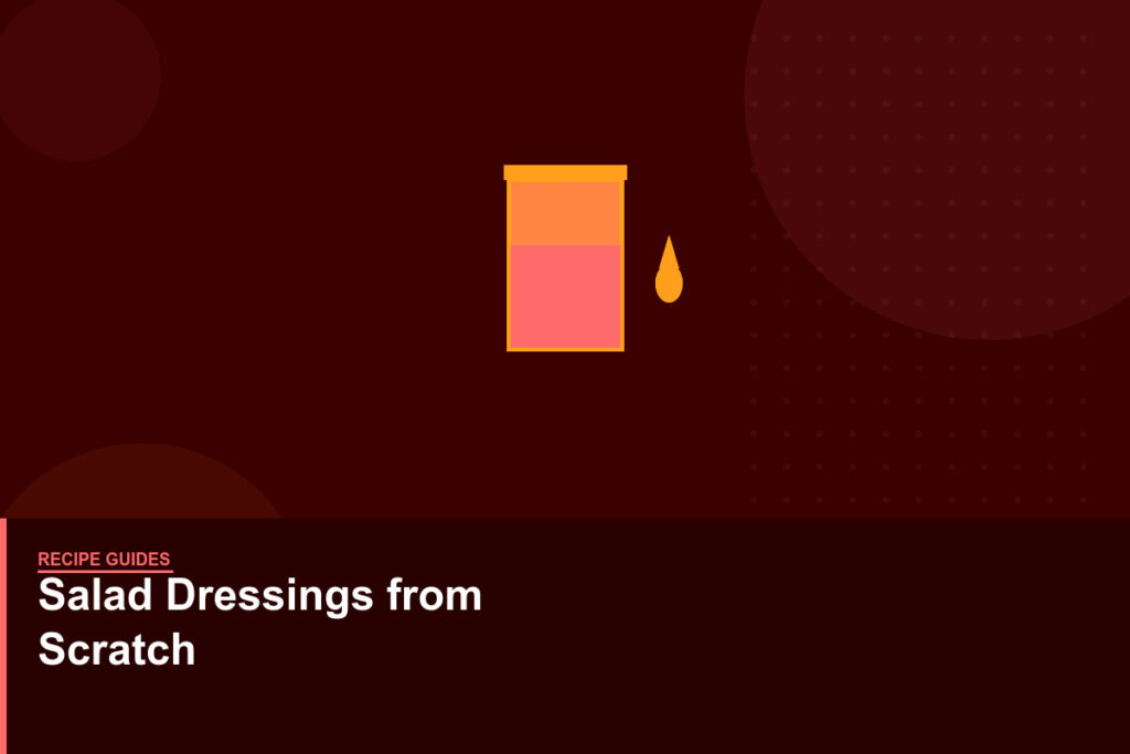 How to Make Salad Dressings from Scratch: Ratios, Emulsification, and Variations